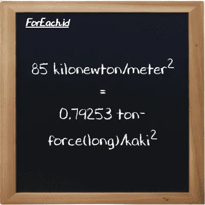 Cara konversi kilonewton/meter<sup>2</sup> ke ton-force(long)/kaki<sup>2</sup> (kN/m<sup>2</sup> ke LT f/ft<sup>2</sup>): 85 kilonewton/meter<sup>2</sup> (kN/m<sup>2</sup>) setara dengan 85 dikalikan dengan 0.0093239 ton-force(long)/kaki<sup>2</sup> (LT f/ft<sup>2</sup>)